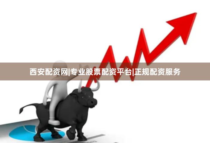 西安配资网|专业股票配资平台|正规配资服务