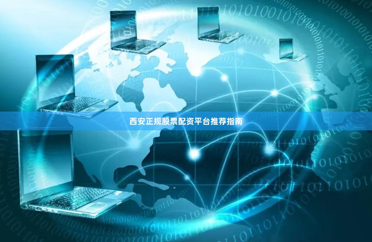 西安正规股票配资平台推荐指南