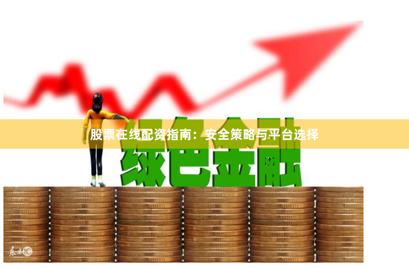股票在线配资指南：安全策略与平台选择