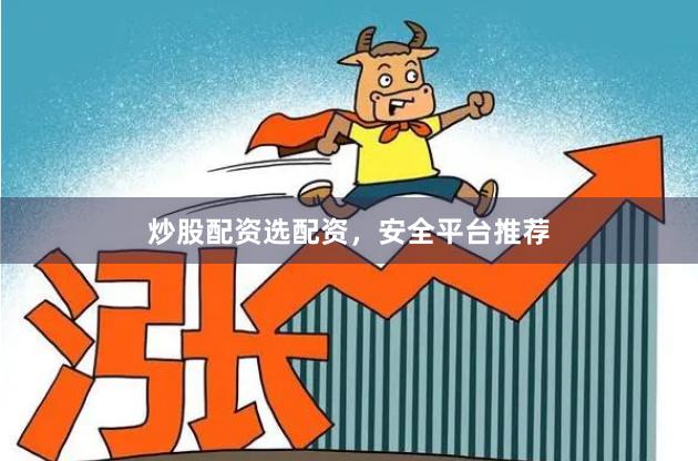 炒股配资选配资，安全平台推荐