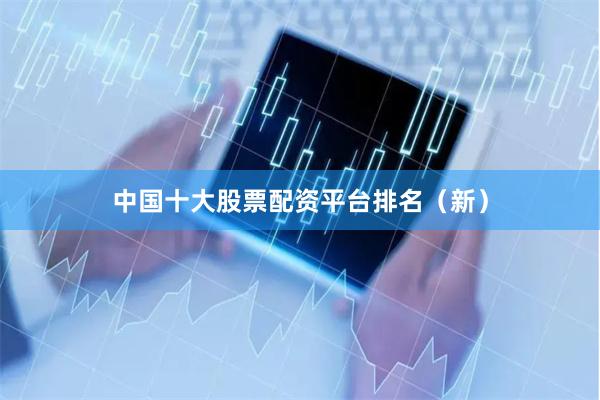 中国十大股票配资平台排名（新）