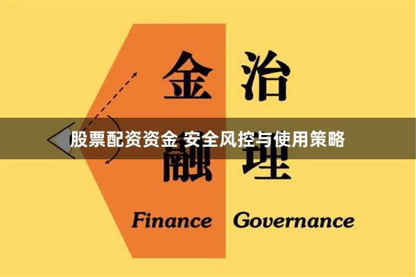 股票配资资金 安全风控与使用策略