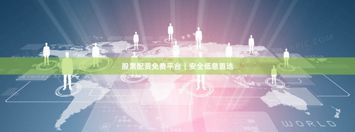 股票配资免费平台｜安全低息首选