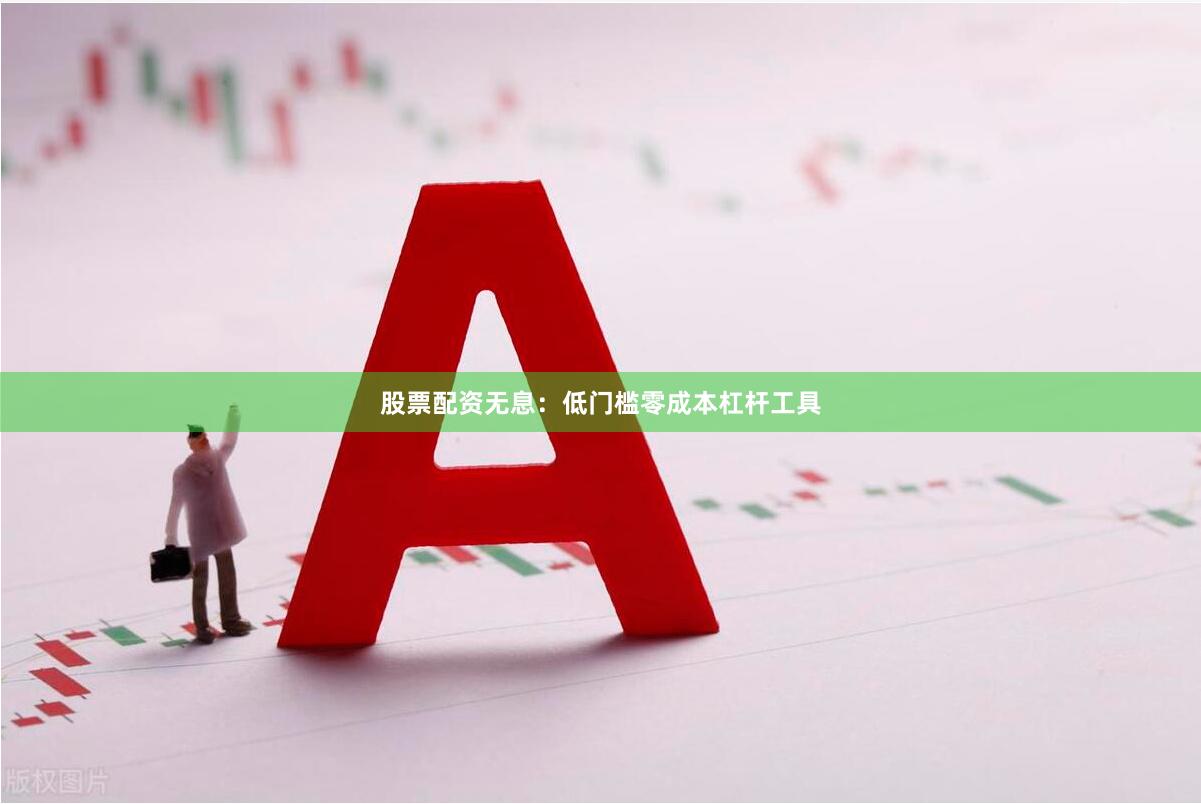 股票配资无息：低门槛零成本杠杆工具