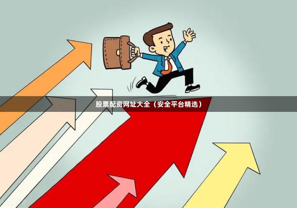 股票配资网址大全（安全平台精选）