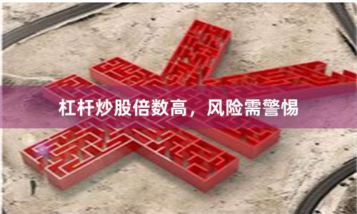杠杆炒股倍数高，风险需警惕
