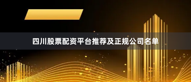 四川股票配资平台推荐及正规公司名单