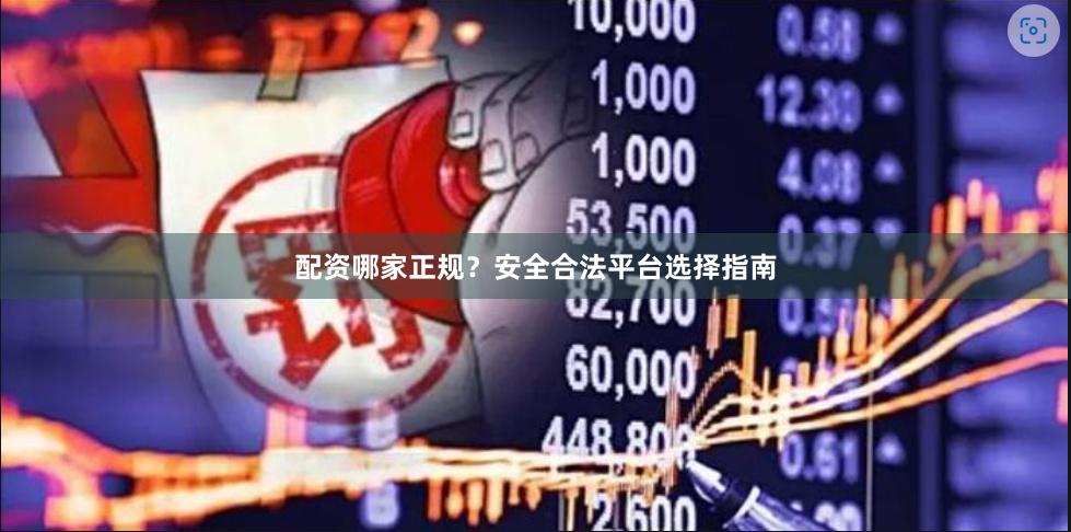 配资哪家正规？安全合法平台选择指南