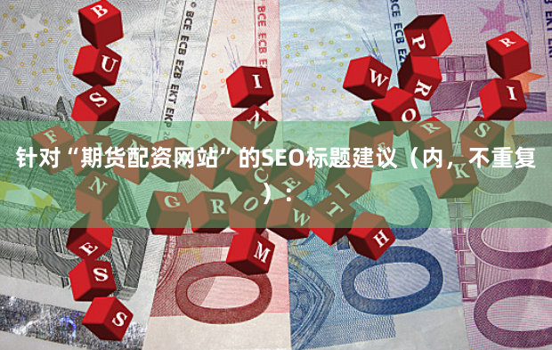 针对“期货配资网站”的SEO标题建议（内，不重复）：