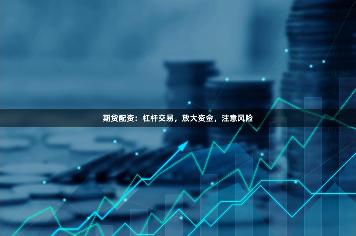 期货配资：杠杆交易，放大资金，注意风险