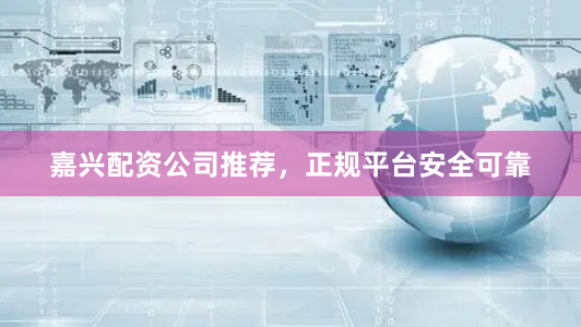 嘉兴配资公司推荐，正规平台安全可靠
