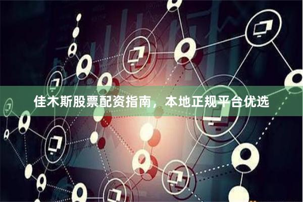 佳木斯股票配资指南，本地正规平台优选
