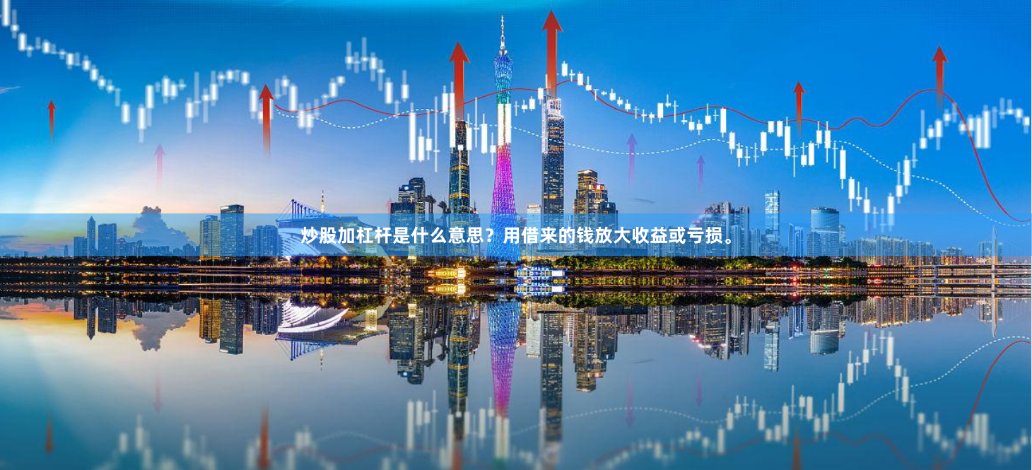 炒股加杠杆是什么意思？用借来的钱放大收益或亏损。