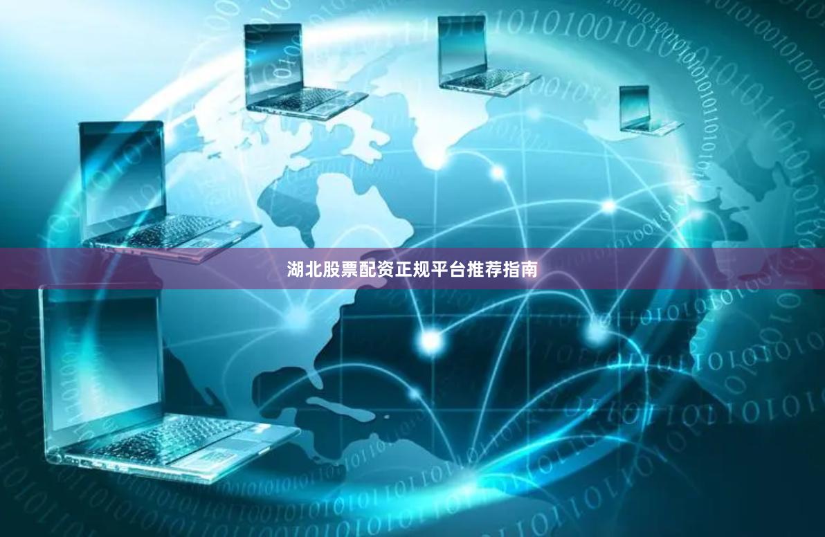 湖北股票配资正规平台推荐指南