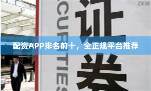 配资APP排名前十，全正规平台推荐