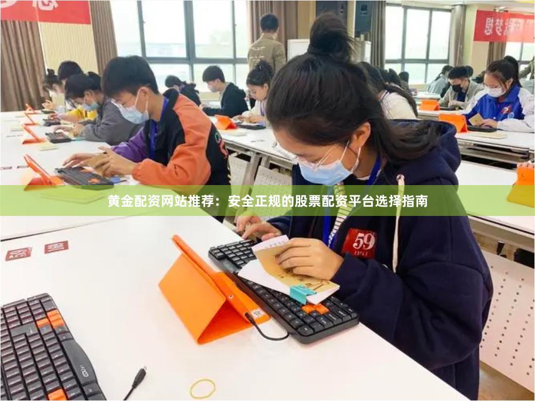 黄金配资网站推荐：安全正规的股票配资平台选择指南