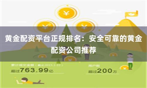 黄金配资平台正规排名：安全可靠的黄金配资公司推荐