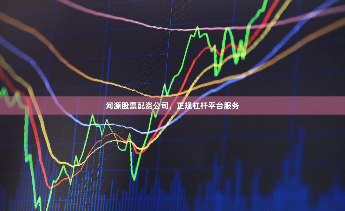 河源股票配资公司，正规杠杆平台服务