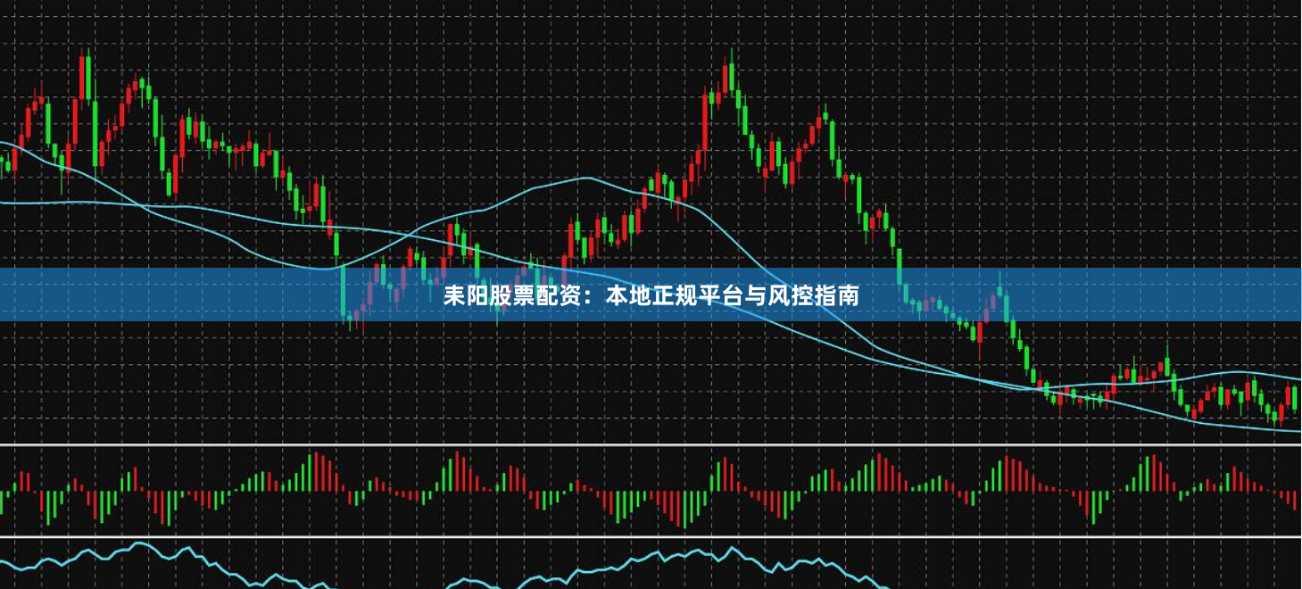 耒阳股票配资：本地正规平台与风控指南