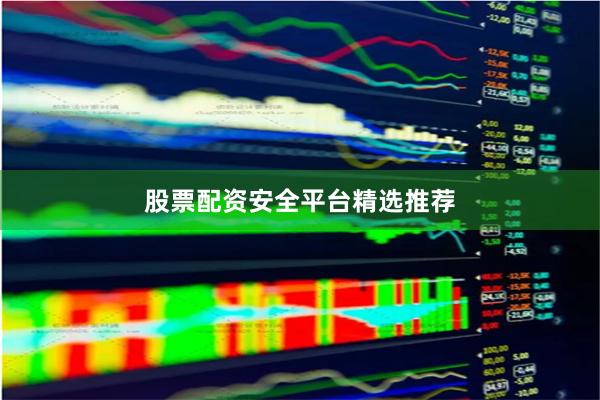 股票配资安全平台精选推荐
