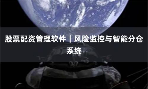 股票配资管理软件｜风险监控与智能分仓系统