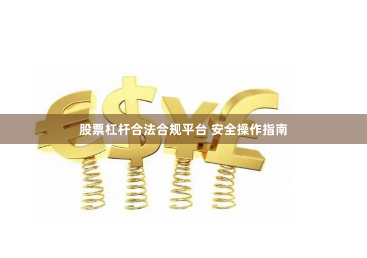 股票杠杆合法合规平台 安全操作指南