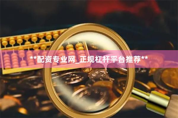 **配资专业网_正规杠杆平台推荐**