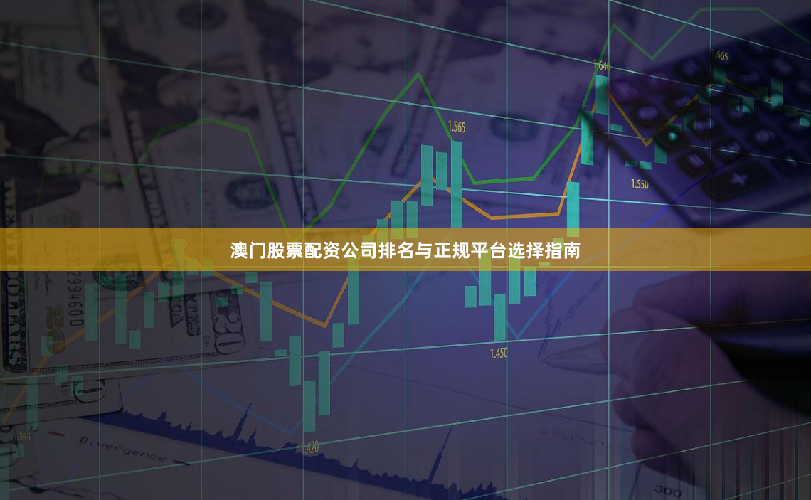 澳门股票配资公司排名与正规平台选择指南